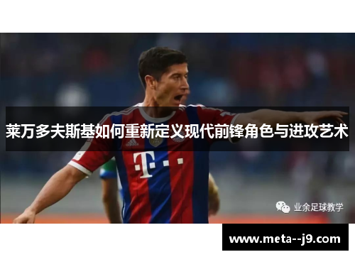 莱万多夫斯基如何重新定义现代前锋角色与进攻艺术