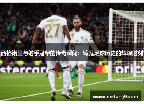 西格诺里与射手冠军的传奇瞬间：铸就足球历史的辉煌时刻