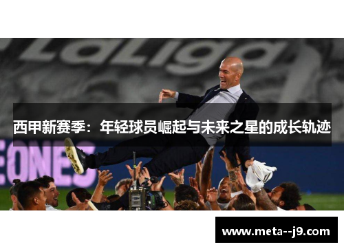 西甲新赛季：年轻球员崛起与未来之星的成长轨迹