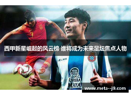 西甲新星崛起的风云榜 谁将成为未来足坛焦点人物
