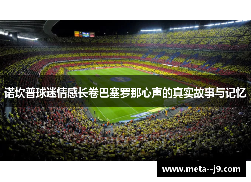 诺坎普球迷情感长卷巴塞罗那心声的真实故事与记忆