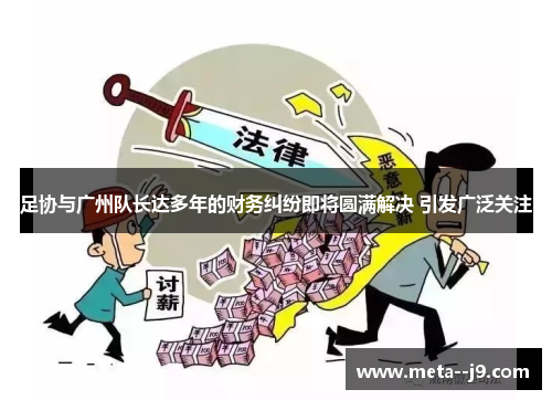 足协与广州队长达多年的财务纠纷即将圆满解决 引发广泛关注