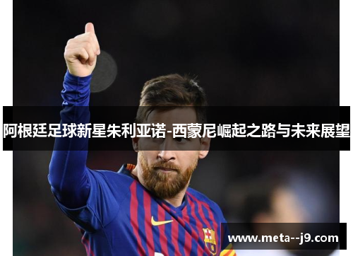 阿根廷足球新星朱利亚诺-西蒙尼崛起之路与未来展望