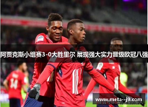 阿贾克斯小组赛3-0大胜里尔 展现强大实力晋级欧冠八强