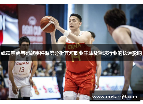 魏震禁赛与罚款事件深度分析其对职业生涯及篮球行业的长远影响