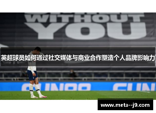 英超球员如何通过社交媒体与商业合作塑造个人品牌影响力