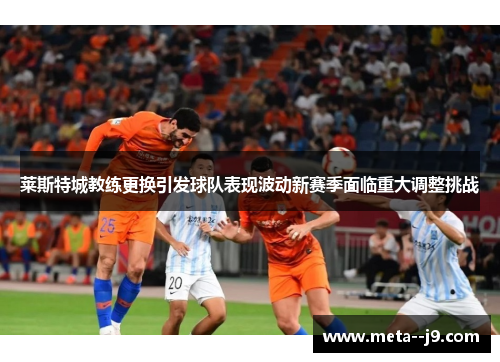 莱斯特城教练更换引发球队表现波动新赛季面临重大调整挑战