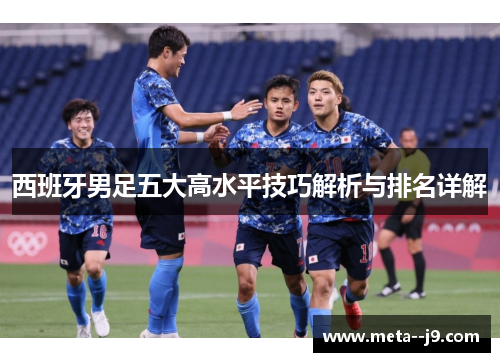 西班牙男足五大高水平技巧解析与排名详解