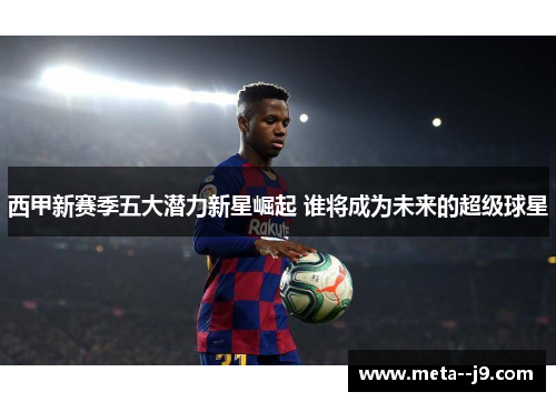 西甲新赛季五大潜力新星崛起 谁将成为未来的超级球星