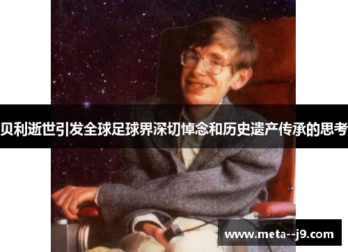 贝利逝世引发全球足球界深切悼念和历史遗产传承的思考