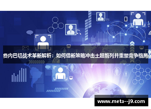 费内巴切战术革新解析：如何借新策略冲击土超前列并重塑竞争格局