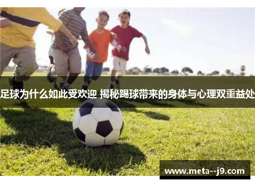 足球为什么如此受欢迎 揭秘踢球带来的身体与心理双重益处 足球为什么如此受欢迎 揭秘踢球带来的身体与心理双重益处