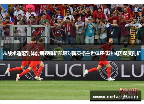 从战术适配到体能瓶颈解析凯恩对阵英格兰世俱杯低迷成因深度剖析 从战术适配到体能瓶颈解析凯恩对阵英格兰世俱杯低迷成因深度剖析