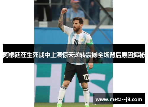 阿根廷在生死战中上演惊天逆转震撼全场背后原因揭秘