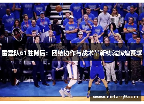 雷霆队61胜背后：团结协作与战术革新铸就辉煌赛季