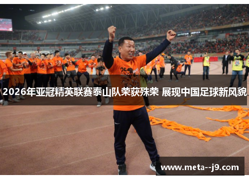 2026年亚冠精英联赛泰山队荣获殊荣 展现中国足球新风貌 2026年亚冠精英联赛泰山队荣获殊荣 展现中国足球新风貌