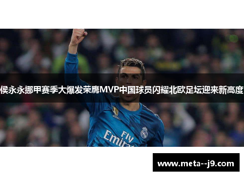 侯永永挪甲赛季大爆发荣膺MVP中国球员闪耀北欧足坛迎来新高度