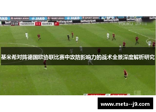 基米希对阵德国欧协联比赛中攻防影响力的战术全景深度解析研究