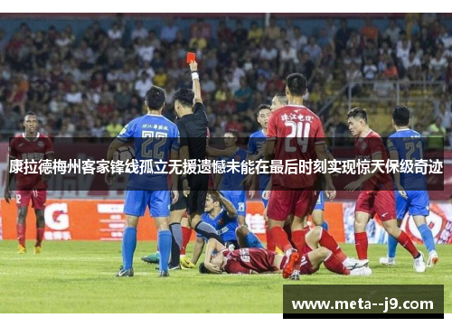 康拉德梅州客家锋线孤立无援遗憾未能在最后时刻实现惊天保级奇迹 康拉德梅州客家锋线孤立无援遗憾未能在最后时刻实现惊天保级奇迹