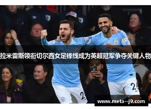 拉米雷斯领衔切尔西女足锋线成为英超冠军争夺关键人物 拉米雷斯领衔切尔西女足锋线成为英超冠军争夺关键人物