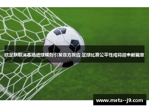 欧足联取消客场进球规则引发各方反应 足球比赛公平性或将迎来新篇章