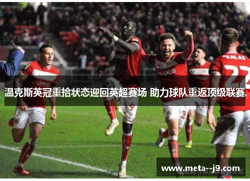 温克斯英冠重拾状态迎回英超赛场 助力球队重返顶级联赛