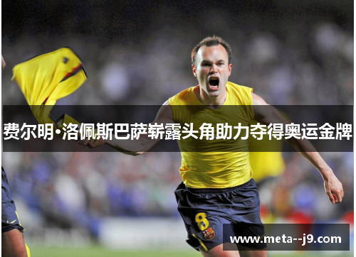 费尔明·洛佩斯巴萨崭露头角助力夺得奥运金牌 费尔明·洛佩斯巴萨崭露头角助力夺得奥运金牌