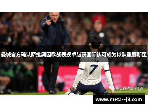 曼城官方确认萨维奥因欧战表现卓越获国际认可成为球队重要新星