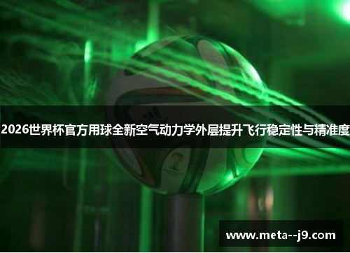 2026世界杯官方用球全新空气动力学外层提升飞行稳定性与精准度 2026世界杯官方用球全新空气动力学外层提升飞行稳定性与精准度