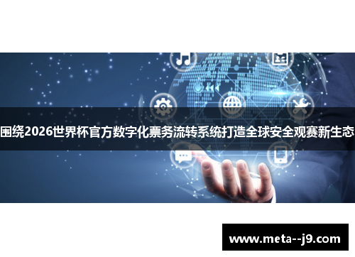 围绕2026世界杯官方数字化票务流转系统打造全球安全观赛新生态 围绕2026世界杯官方数字化票务流转系统打造全球安全观赛新生态