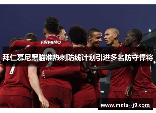 拜仁慕尼黑瞄准热刺防线计划引进多名防守悍将
