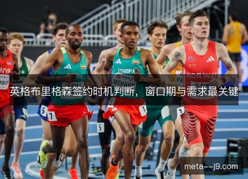 英格布里格森签约时机判断,窗口期与需求最关键 英格布里格森签约时机判断,窗口期与需求最关键