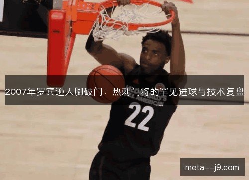 2007年罗宾逊大脚破门:热刺门将的罕见进球与技术复盘 2007年罗宾逊大脚破门:热刺门将的罕见进球与技术复盘