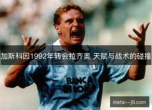 加斯科因1992年转会拉齐奥 天赋与战术的碰撞